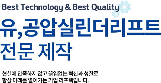 Best Technology & Best Quality 유얍실린더리프트 전문 제작 현실에 만족하지 않고 끊임없는 혁신과 성찰로 항상 미래를 열어가는 기업 리프텍입니다.